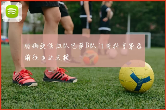 特狮受伤归队巴萨B队门将科亨紧急前往吉达支援