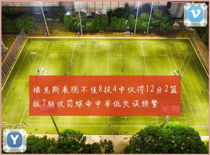福克斯表现不佳8投4中仅得12分2篮板7助攻罚球命中率低失误频繁