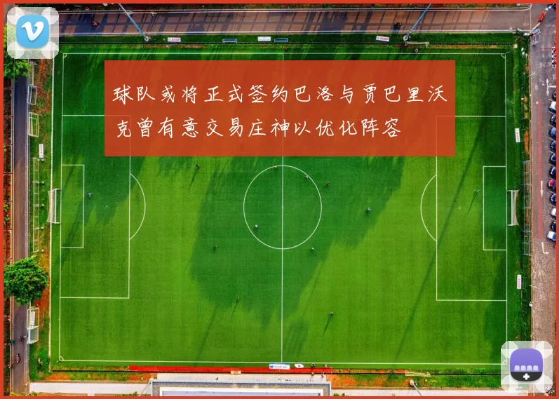 球队或将正式签约巴洛与贾巴里沃克曾有意交易庄神以优化阵容